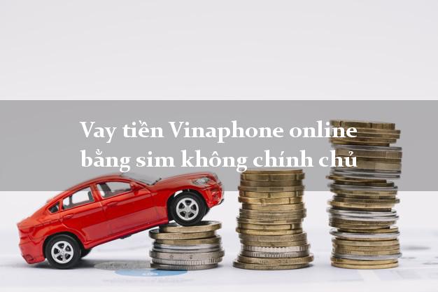 Vay tiền Vinaphone online bằng sim không chính chủ