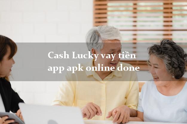 Cash Lucky vay tiền app apk online done bằng CMND/CCCD